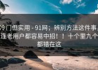 冷门但实用 - 91网；辨别方法这件事，连老用户都容易中招！！十个里九个都错在这