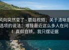 风向突然变了 - 蘑菇视频；关于清晰度选项的说法：难怪最近这么多人在问！！真假自辨，我只摆证据