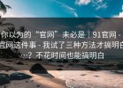 你以为的“官网”未必是｜91官网 - 官网这件事 - 我试了三种方法才搞明白…？不花时间也能搞明白