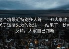 这个坑最近特别多人踩——91大事件 - 关于链接失效的说法——结果下一秒就反转。大家自己判断