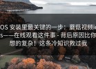 iOS 安装里最关键的一步：蘑菇视频ios——在线观看这件事 - 背后原因比你想的复杂！这条冷知识救过我