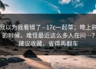 我以为我看错了 - 17c一起草；晚上刷的时候，难怪最近这么多人在问…？建议收藏，省得再翻车