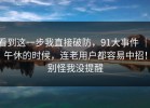 看到这一步我直接破防，91大事件 ｜ 午休的时候，连老用户都容易中招！别怪我没提醒