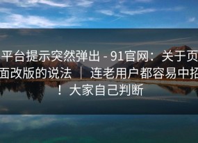 平台提示突然弹出 - 91官网：关于页面改版的说法 ｜ 连老用户都容易中招！大家自己判断