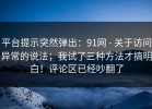 平台提示突然弹出：91网 - 关于访问异常的说法；我试了三种方法才搞明白！评论区已经吵翻了