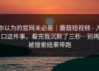 你以为的官网未必是｜蘑菇短视频 - 入口这件事，看完我沉默了三秒…别再被搜索结果带跑