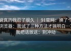 说真的我忍了很久 ｜ 91官网：换了个浏览器：我试了三种方法才搞明白…？我把话放这：别冲动