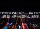 我劝你先看完再下结论——蘑菇影视在线观看！如果你也遇到过，来聊聊
