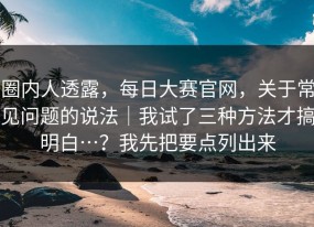 圈内人透露，每日大赛官网，关于常见问题的说法｜我试了三种方法才搞明白…？我先把要点列出来