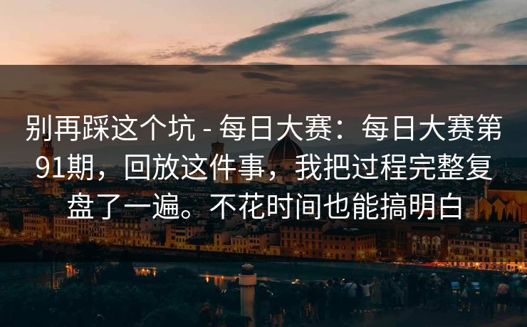 别再踩这个坑 - 每日大赛：每日大赛第91期，回放这件事，我把过程完整复盘了一遍。不花时间也能搞明白