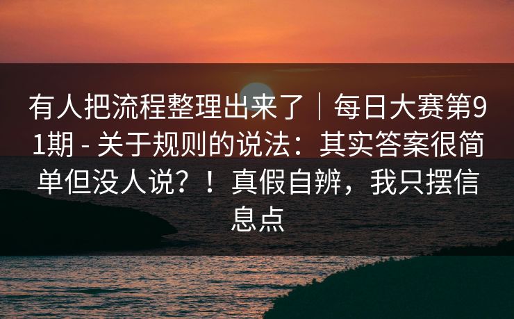有人把流程整理出来了｜每日大赛第91期 - 关于规则的说法：其实答案很简单但没人说？！真假自辨，我只摆信息点