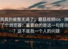 我真的被整无语了；蘑菇视频ios - 换了个浏览器：最要命的是这一句提示…？这不是我一个人的问题