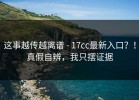 这事越传越离谱 - 17cc最新入口？！真假自辨，我只摆证据