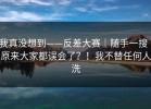我真没想到——反差大赛｜随手一搜｜原来大家都误会了？！我不替任何人洗