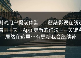 测试用户提前体验——蘑菇影视在线观看——关于App 更新的说法——关键点居然在这里…有更新我会继续补