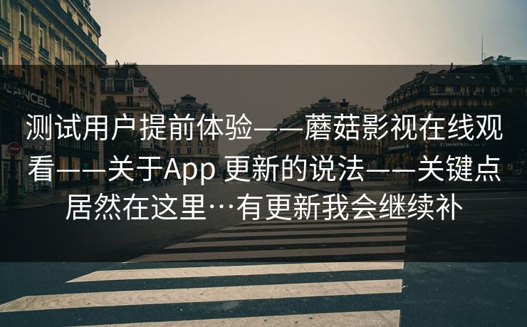 测试用户提前体验——蘑菇影视在线观看——关于App 更新的说法——关键点居然在这里…有更新我会继续补